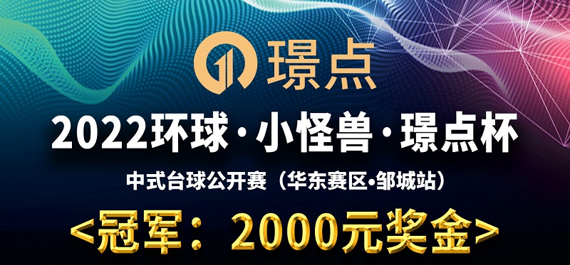 【山东•邹城】冠军2千！2022环球·小怪兽·璟点杯 中式台球公开赛 （华中赛区·邹城站） 比赛时间：2022年5月15日