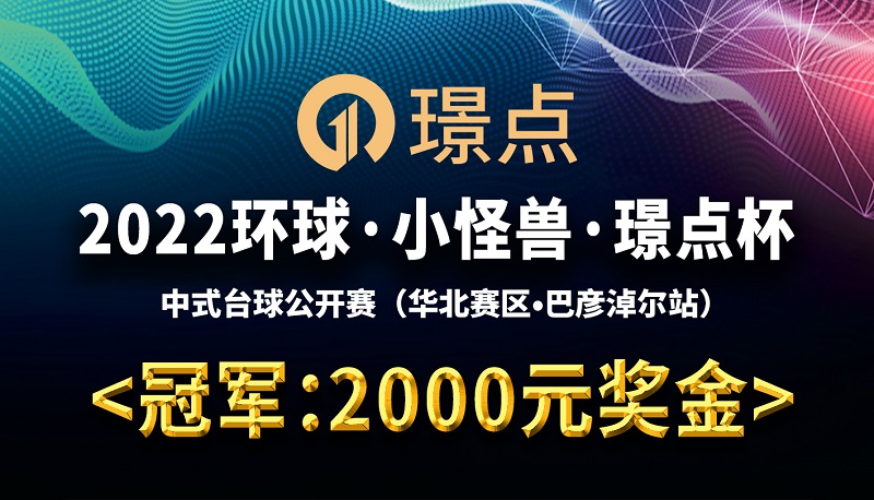 【内蒙古•赤峰】冠军2000！2022环球·小怪兽·璟点杯 中式台球公开赛 （华北赛区·巴彦淖尔站）