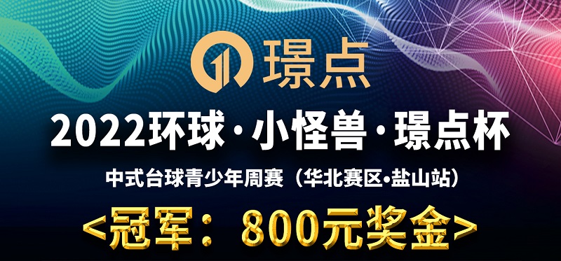 【河北•沧州】冠军500！2022环球·小怪兽·璟点杯 中式青少年台球公开赛周赛 （华北赛区·盐山站）