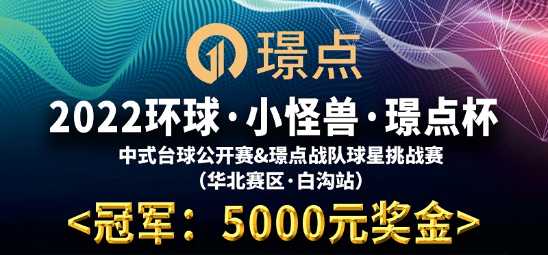 【河北•高碑店】冠军5000！2022环球·小怪兽·璟点杯 璟点中式台球公开赛&璟点战队球星挑战赛 （华北赛区 白沟站）