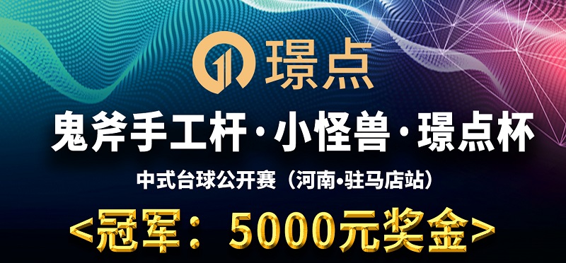 【河南•驻马店】冠军5000！鬼斧手工杆·小怪兽·璟点杯 中式台球公开赛 （河南省·驻马店站）