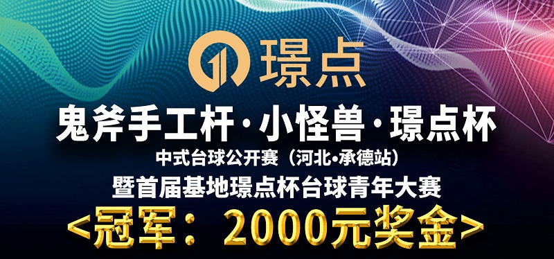 【河北•承德】冠军2000！鬼斧手工杆·小怪兽·璟点杯  中式台球公开赛  (河北·承德站）  暨首届基地璟点杯台球青年大赛